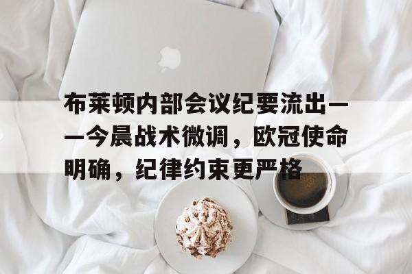 lol补丁下载-布莱顿内部会议纪要流出——今晨战术微调，欧冠使命明确，纪律约束更严格的简单介绍
